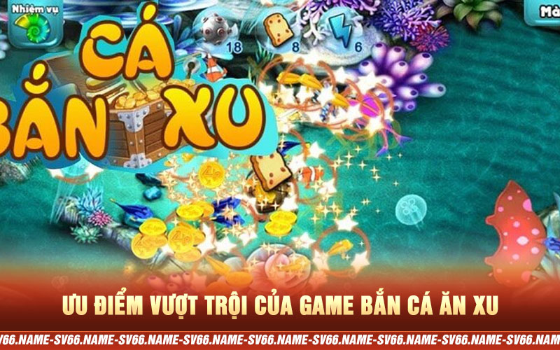 Ưu điểm vượt trội của game Bắn Cá Ăn Xu